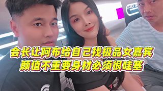 【集夢(mèng)會(huì)長(zhǎng)】會(huì)長(zhǎng)讓阿布給自己找極品女嘉賓，顏值不重要身材必須很哇塞