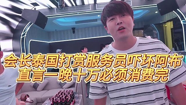 【集梦会长】会长泰国打赏服务员吓坏阿布，直言一晚十万必须消费完