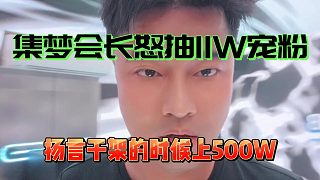 集夢(mèng)會(huì)長(zhǎng)泰國(guó)行一晚上怒抽11w寵粉，揚(yáng)言給HY抽的少？