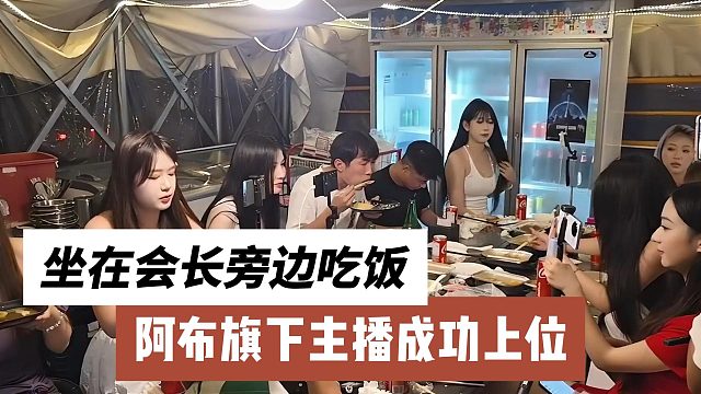 阿布旗下主播成功上位，能坐在会长旁边吃饭