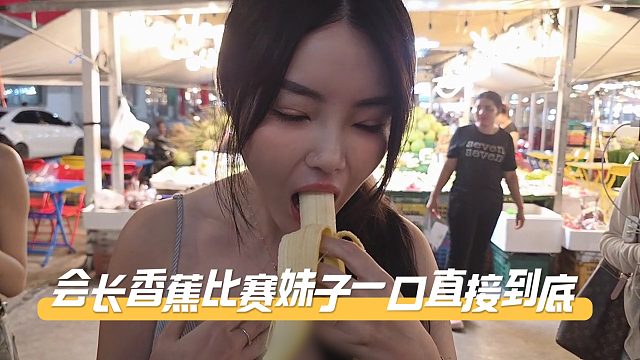 【集梦会长】美女吃香蕉比赛，妹子一口直接没还是黑豆会玩
