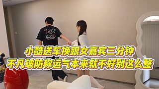 【小小小酷哥】小酷送車換跟女嘉賓三分鐘，不凡破防稱運氣本來就不好別這么整