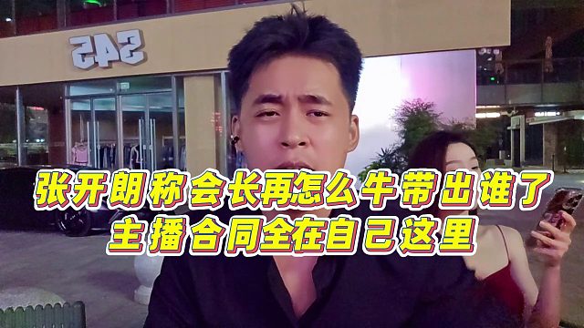 【张开朗】张开朗称会长再怎么牛带出谁了？主播合同全在自己这里