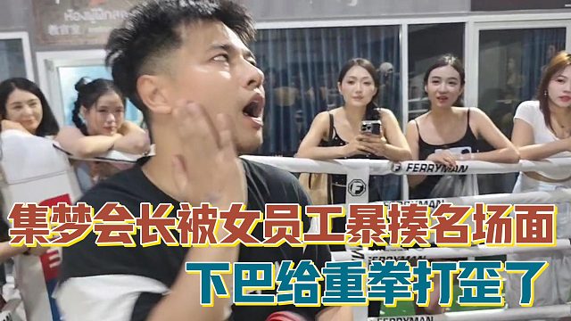 【集梦会长】被女员工暴揍名场面 下巴给重拳打歪了