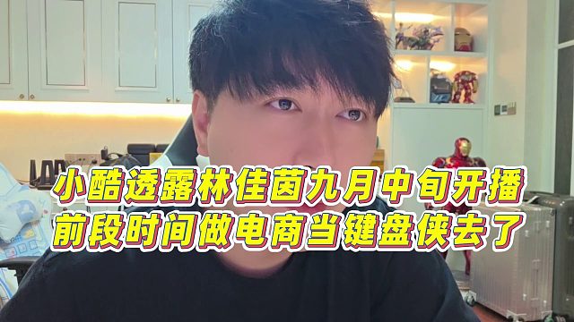 【小小小酷哥】小酷透露林佳茵九月中旬开播，前段时间做电商当键盘侠去了