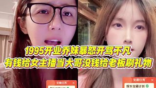 【小小小酷哥】1995開業(yè)喬妹暴怒開罵不凡，有錢給女主播當(dāng)大哥沒錢給老板刷禮物