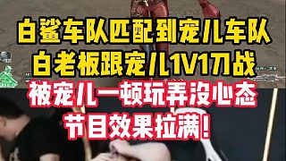 白鯊車隊(duì)匹配到寵兒車隊(duì)，白老板跟寵兒1V1刀戰(zhàn)，被寵兒一頓玩弄節(jié)目效果拉滿！