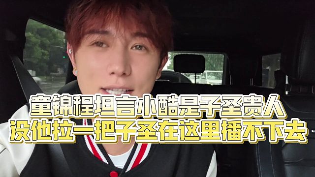 【童锦程】童锦程坦言小酷是子圣贵人，没他拉一把子圣在这里播不下去