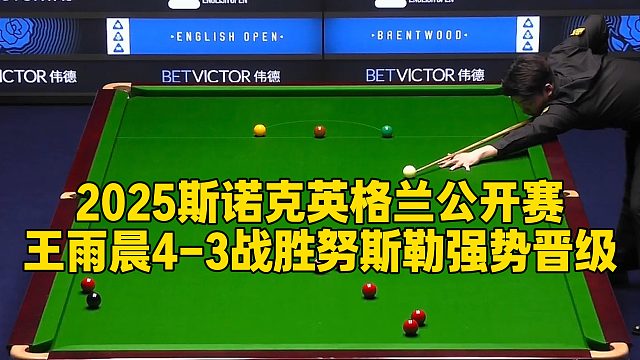 2025斯诺克英格兰公开赛，王雨晨4-3战胜努斯勒强势晋级