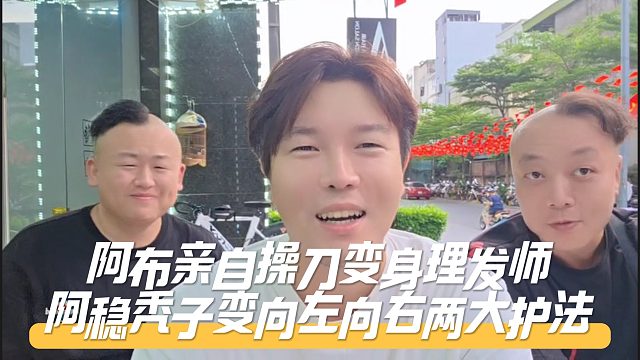 阿布亲自操刀变身理发师，阿稳秃子变向左向右两大护法