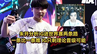 IG只剩理論晉級的可能，朱開分析IG進(jìn)世界賽兩條路，一條比一條難