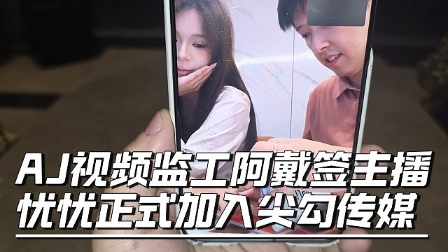 AJ视频监工阿戴签主播，忧忧正式加入尖勾传媒