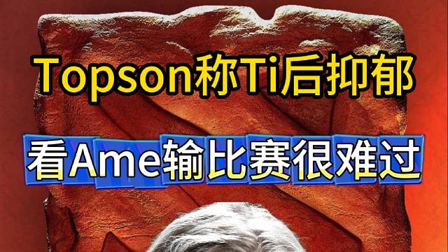 Topson直播称Ti后抑郁，看Ame输比赛很难过