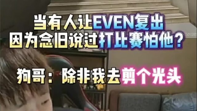 当有人让EVEN复出因为念旧说过打比赛怕他？狗哥：除非我去剪个光头！