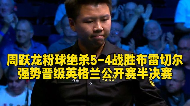 周跃龙粉球绝杀5-4战胜布雷切尔，强势晋级英格兰公开赛半决赛