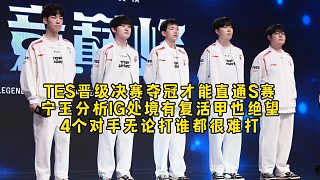 TES晉級(jí)決賽奪冠才能直通S賽，寧王分析IG處境有復(fù)活甲也絕望，4個(gè)對(duì)手無論打誰都很難打！