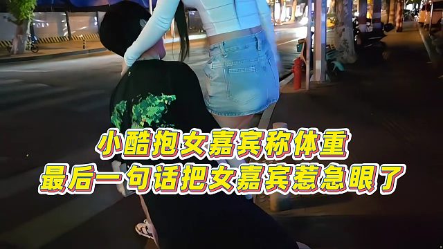 【小小小酷哥】小酷抱女嘉宾称体重，最后一句话把女嘉宾惹急眼了