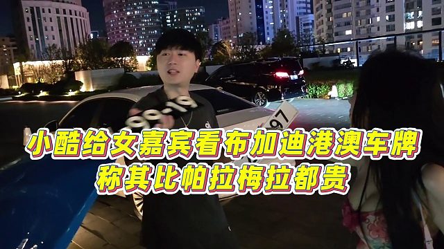【小小小酷哥】小酷给女嘉宾看布加迪港澳车牌，称其比帕拉梅拉都贵