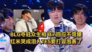 BLG奪冠賽后眾生相，Bin回應(yīng)不彎腰，紅米哭成淚人TES要打冒泡賽