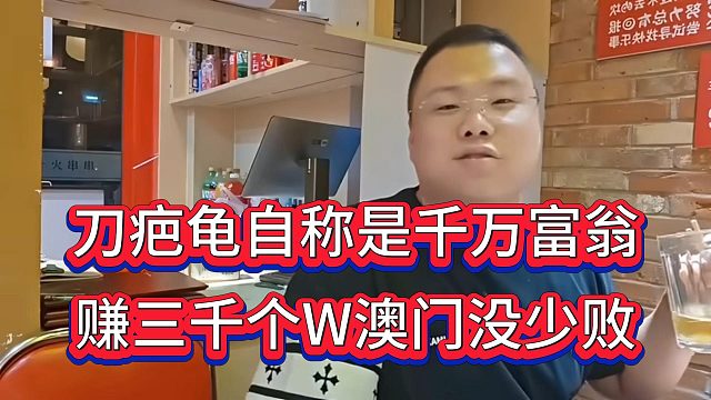 刀疤龟自称千万富翁，在虎牙赚三千个W，没少去澳门