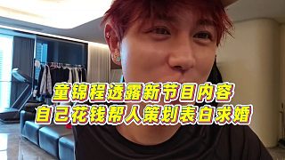 【童錦程】童錦程透露新節(jié)目內(nèi)容，自己花錢幫人策劃表白求婚