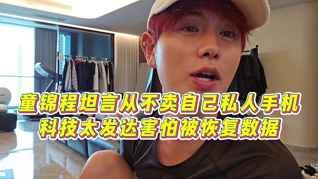 【童锦程】童锦程坦言从不卖自己私人手机，科技太发达害怕被恢复数据