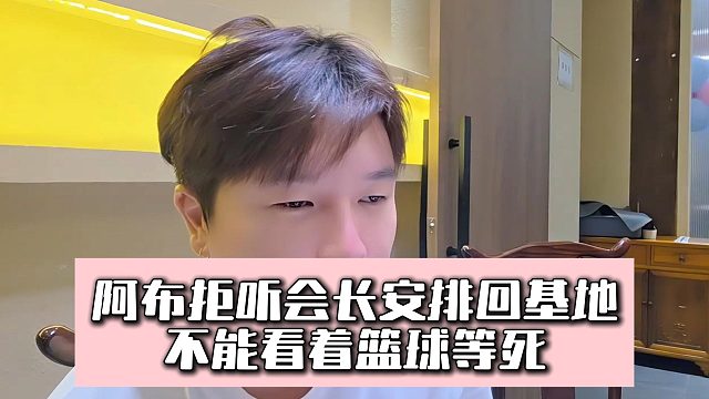 阿布拒听会长安排回基地，不能看着篮球等死
