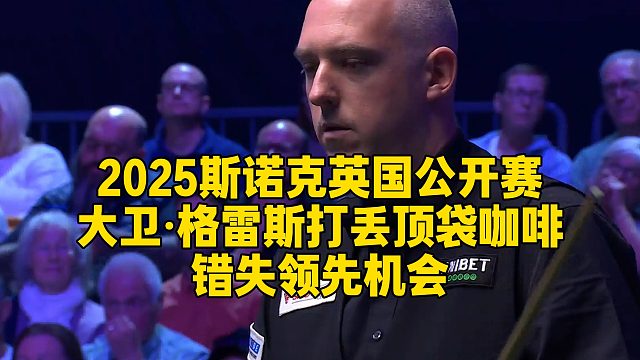 2025斯诺克英国公开赛，大卫·格雷斯打丢顶袋咖啡，错失领先机会