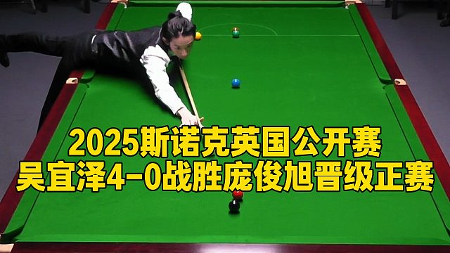 2025斯诺克英国公开赛，吴宜泽4-0战胜庞俊旭晋级正赛