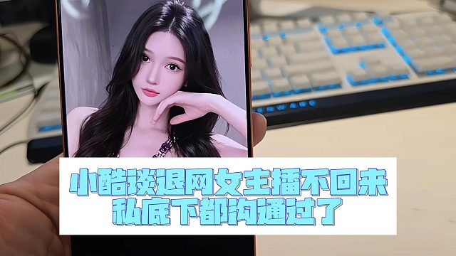 小酷谈退网女主播不回来，私底下都沟通过了