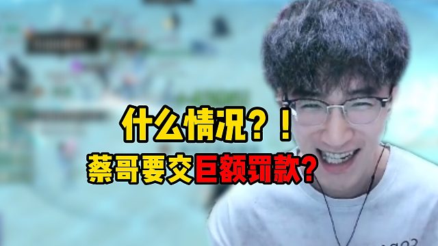 什么情况？蔡哥交巨额罚款？！