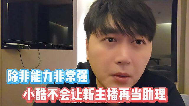 小酷不会让新主播再当助理，除非能力非常强