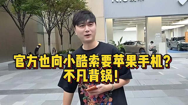 官方也向小酷索要苹果手机？不凡背锅！