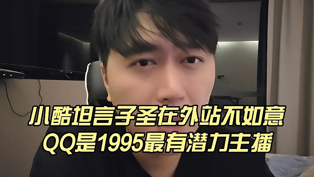 小酷坦言子圣在外站不如意，QQ是1995最有潜力主播