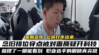 菜就多練，公屏發(fā)不出來 念舊排位穿點被質(zhì)疑開科技，念舊解釋的時候并給出理由，想打菜就多練，結(jié)果發(fā)不出
