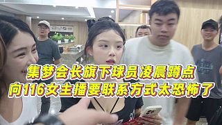 【集夢會長】集夢會長旗下球員凌晨蹲點，向116女主播要聯(lián)系方式，太恐怖了