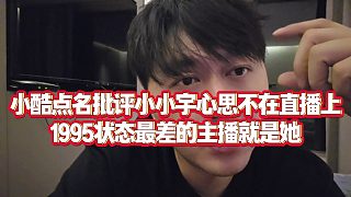 【小小小酷哥】小酷點名批評小小宇心思不在直播上，1995狀態(tài)最差的主播就是她