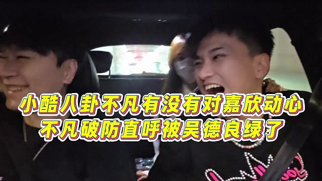 【小小小酷哥】小酷八卦不凡有没有对嘉欣动心，不凡破防直呼被吴德良绿了