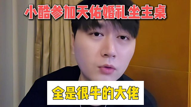 小酷参加天佑婚礼坐主桌，全是很牛的大佬
