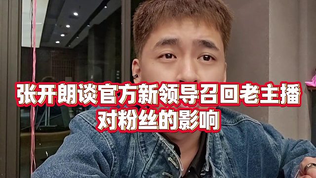 【张开朗】张开朗谈官方新领导召回老主播，对粉丝的影响