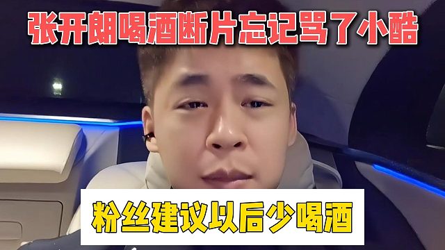 张开朗喝酒断片忘记骂了小酷，粉丝建议以后少喝酒