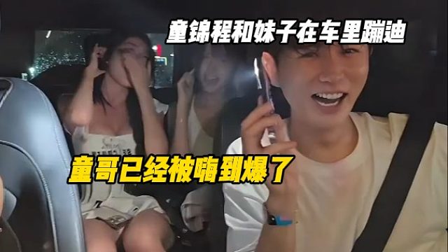 童锦程和俩身材巨好的妹妹在车里蹦迪，给童哥嗨到不行