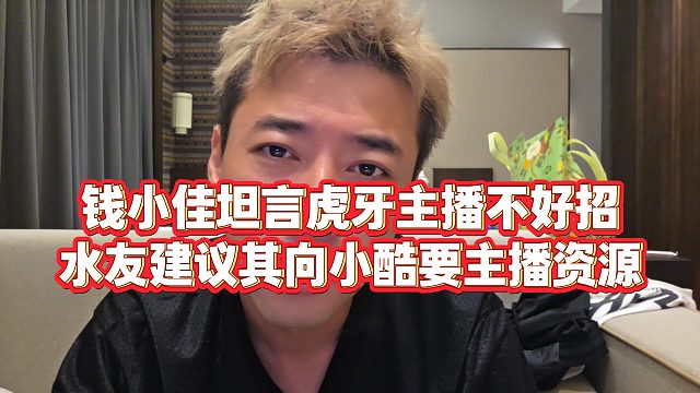【钱小佳】钱小佳坦言虎牙主播不好招，水友建议其向小酷要主播资源