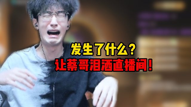 发生了什么？让蔡哥泪洒直播间！