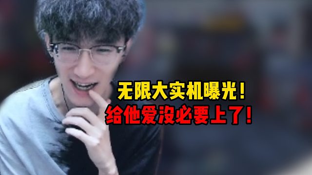 无限大实机曝光！直言给他爱没必要上了！