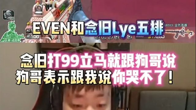 EVEN和念旧Lye五排 念旧打99立马就跟狗哥说 狗哥表示跟我说你哭不了！