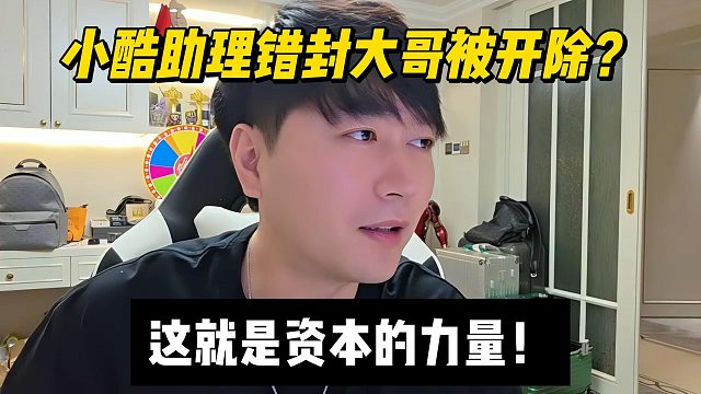 小酷助理错封大哥被开除？这就是资本的力量！