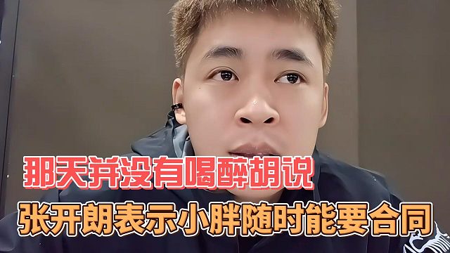 张开朗表示小胖随时能要合同，那天并没有喝醉胡说