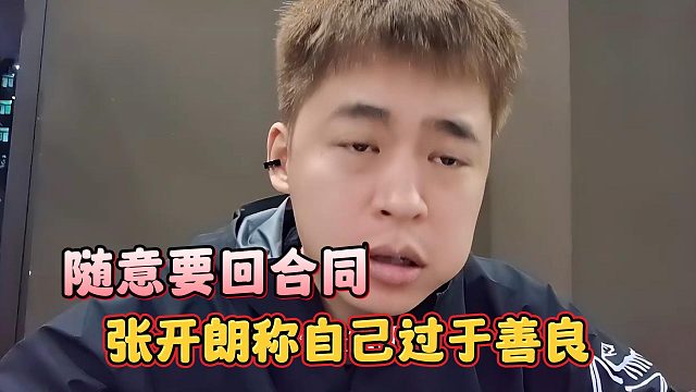 张开朗称自己过于善良，他人随意要回合同