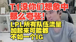 Doinb：T1沒(méi)你們想象中那么夸張！LPL所有隊(duì)伍流量加起來(lái)可能都不如一個(gè)IG